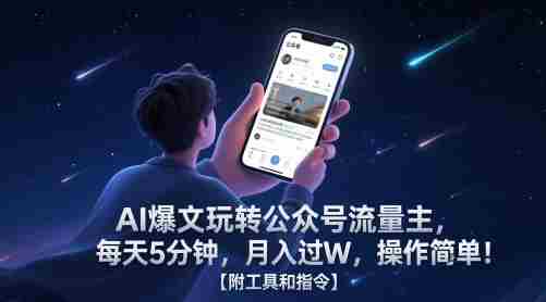 AI爆文玩转公众号流量主，每天5分钟，月入过W，操作简单！【附工具和指令】