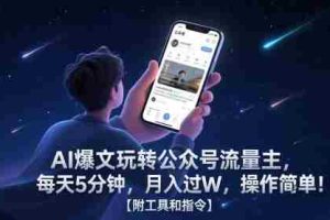 AI爆文玩转公众号流量主，每天5分钟，月入过W，操作简单！【附工具和指令】