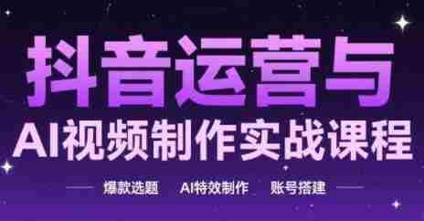 抖音运营与AI视频制作实战课程,爆款选题-AI特效制作-账号搭建