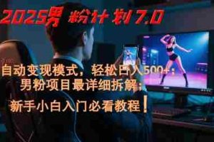 2025男粉计划7.0，全自动变现模式，轻松日入5张+，新手小白必看课程