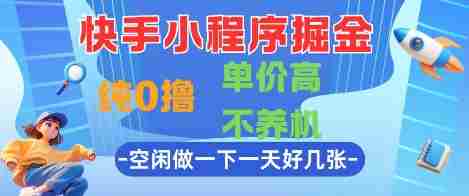 快手小程序掘金，纯0撸，单价高不养机 利用空闲时间做一做，一天好几张【揭秘】