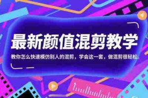 最新颜值混剪教学，教你怎么快速模仿别人的混剪，学会这一套，做混剪很轻松