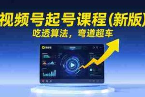 视频号起号课程（新版），吃透算法，弯道超车