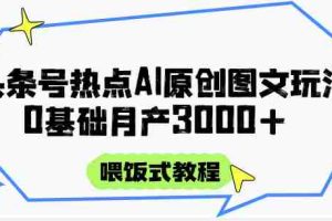 头条号热点AI图文攻略，喂饭式教程+0基础月产3000+