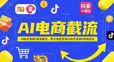 AI电商截流项目，AI结合电商0成本截流，助力淘宝多多抖店无货源0成本起店
