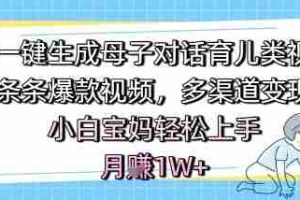 AI一键生成母子对话育儿类视频，条条爆款视频，多渠道变现，小白宝妈轻松上手，月入1W+