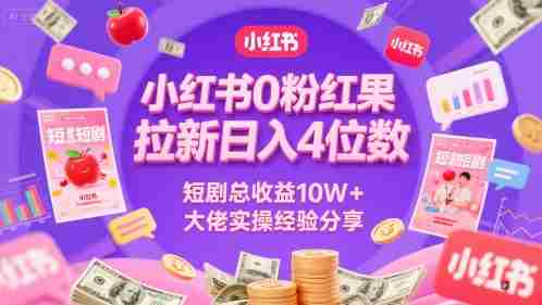 小红书0粉红果短剧拉新日入4位，数短剧总收益10W+大佬实操经验分享