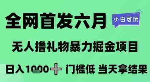 全网首发六月，无人撸礼物暴力掘金项目，日入1K+门槛低，当天拿结果，小白可玩【揭秘】