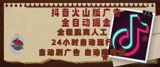抖音火山版广告全自动掘金，24小时自动运行，自动刷广告，自动整收益，0基础小白也能上手【揭秘】