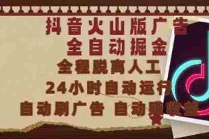 抖音火山版广告全自动掘金，24小时自动运行，自动刷广告，自动整收益，0基础小白也能上手【揭秘】