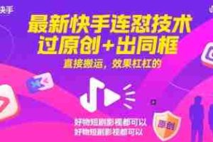 最新快手连怼技术，过原创+出同框，直接搬运，效果杠杠的，好物短剧影视都可以