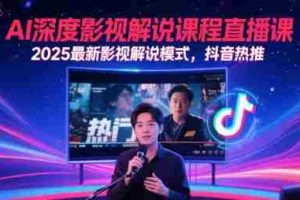 AI深度影视解说课程直播课，2025最新影视解说模式，抖音热推