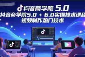 抖音商学院5.0+6.0实操技术课程，视频制作热门技术