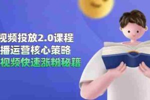 短视频投放2.0课程，直播运营核心策略，连怼视频快速涨粉秘籍