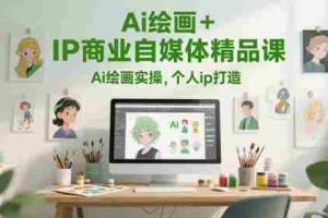 Ai绘画+IP商业自媒体精品课，Ai绘画实操，个人ip打造