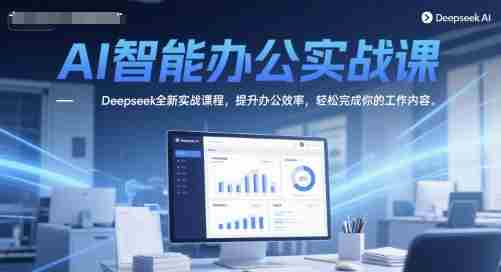 AI智能办公实战课，Deepseek全新实战课程，提升办公效率，轻松完成你的工作内容