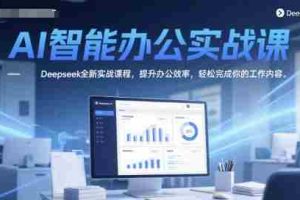 AI智能办公实战课，Deepseek全新实战课程，提升办公效率，轻松完成你的工作内容