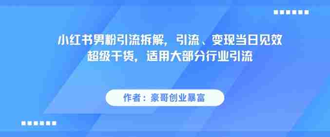 小红书男粉引流拆解,引流、变现当日见效超级干货,适用大部分行业引流