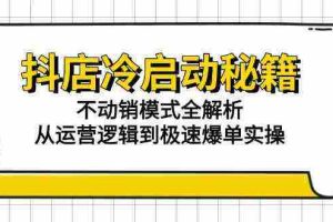 抖店冷启动秘籍：不动销模式全解析，从运营逻辑到极速爆单实操