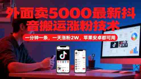 外面卖5000最新抖音搬运涨粉技术,新玩法,一分钟一条,一天涨粉2W,苹果安卓都可用