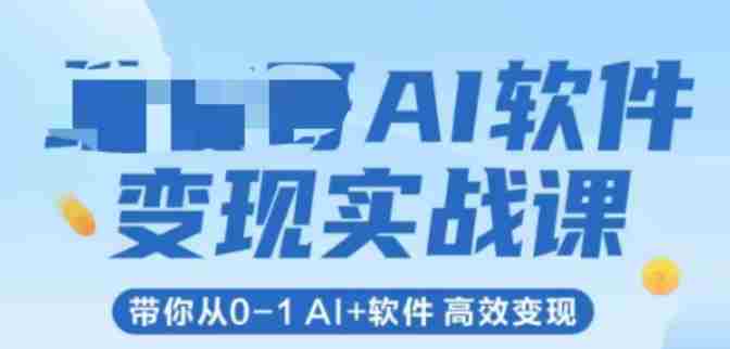 AI软件变现实战课，带你从0-1 Al+软件 高效变现