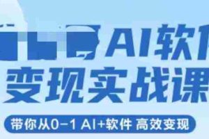 AI软件变现实战课，带你从0-1 Al+软件 高效变现