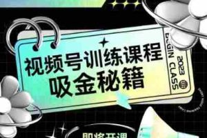 如何做好视频号，视频号训练课程，吸金秘籍