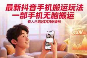 最新抖音手机搬运玩法，一部手机无脑搬运，有人已跑800W播放