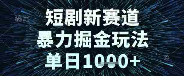 短剧新赛道，暴力掘金玩法，单日1k+【揭秘】