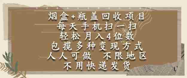 烟盒瓶盖回收项目，每天手机扫一扫，轻松月入4位数，人人可做，不限地区，不用快递【揭秘】