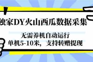 独家DY火山西瓜数据采集，无需养机自动运行，单机5-10米，支持转赠提现