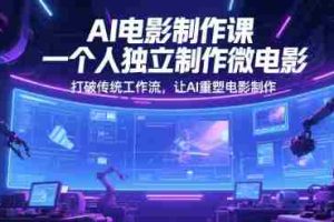 AI电影制作课，一个人独立制作微电影，打破传统工作流，让AI重塑电影制作