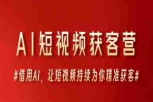 AI短视频获客营，借用AI，让短视频持续为你精准获客