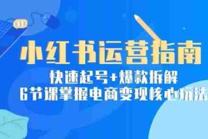 小红书运营指南：快速起号+爆款拆解，6节课掌握电商变现核心玩法