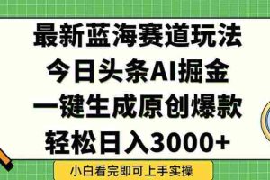 （15072期）今日头条2025年最新蓝海玩法，一键生成爆款，轻松实现矩阵日入3000+