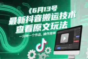 6月13号最新抖音搬运技术，查看原文玩法，一分钟一个作品，操作简单