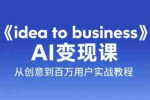 《idea to business》AI变成变现课，从创意到百万用户实战教程