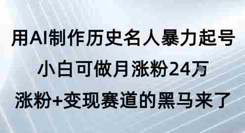 用AI制作历史名人暴力起号，小白可做月涨粉24W涨粉+变现赛道的黑马来了