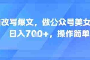 AI改写爆文，做公众号美女赛道，日入7张+，操作简单