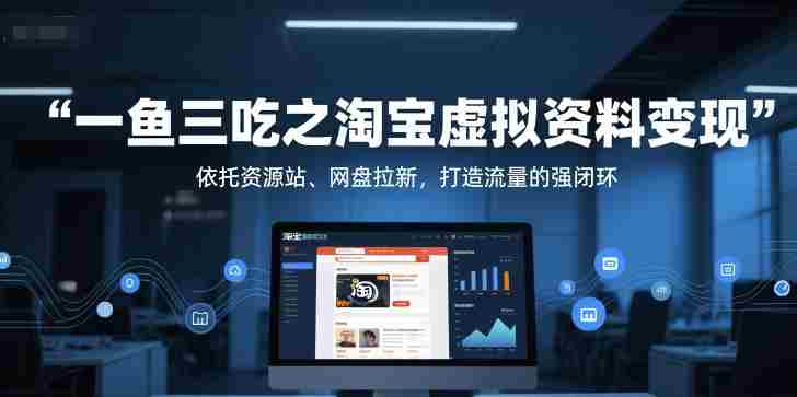 一鱼三吃之淘宝虚拟资料变现，依托资源站、网盘拉新，打造流量的强闭环