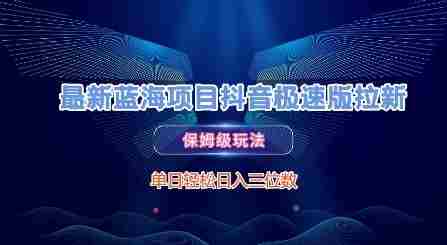 最新蓝海项目抖音极速版拉新，保姆级玩法，单日轻松日入三位数