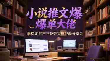 小说推文爆单大佬稳定日产三位数实操经验分享会