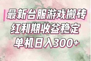（15101期）最新台服游戏搬砖，红利期收益高稳定，操作简单，小白闭眼入。