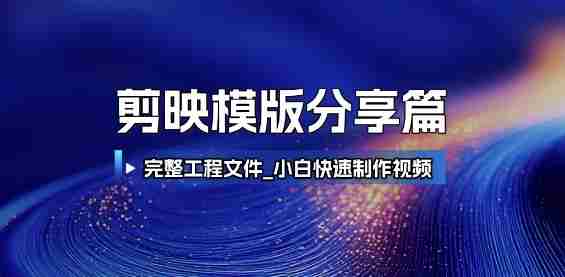 剪映模版分享篇_完整工程文件，小白快速制作高端视频