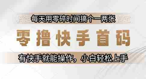 零撸快手首码,每天用零碎时间搞个一两张,有快手就能操作小白轻松上手【揭秘】