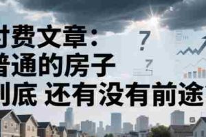 付费文章：普通的房子到底还有没有前途？