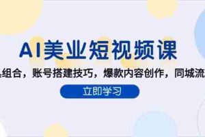 AI美业短视频课，AI工具组合，账号搭建技巧，爆款内容创作，同城流量获取