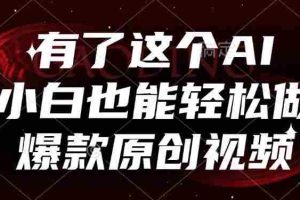 （15110期）有了这个AI，小白也能轻松做爆款原创视频