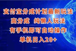 （15108期）支付宝分成计划最新玩法，高成分 纯懒人玩法，有手机即可操作 单机日入20+