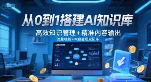 从0到1搭建AI知识库，高效知识管理+精准内容输出，流量收割+内容变现双闭环